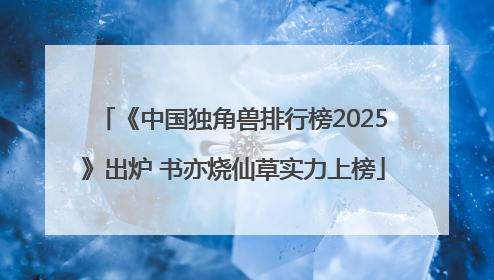 《中国独角兽排行榜2025》出炉 书亦烧仙草实力上榜