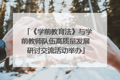 《学前教育法》与学前教师队伍高质量发展研讨交流活动举办