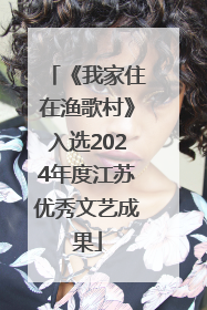 《我家住在渔歌村》入选2024年度江苏优秀文艺成果