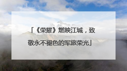 《荣耀》燃映江城，致敬永不褪色的军旅荣光