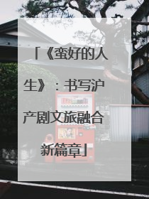 《蛮好的人生》：书写沪产剧文旅融合新篇章