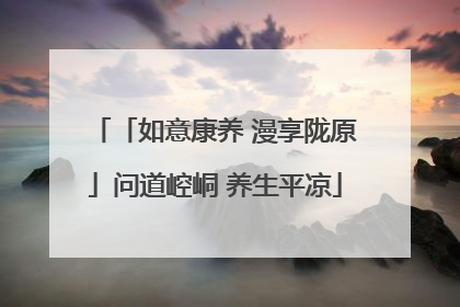 「如意康养 漫享陇原」问道崆峒 养生平凉