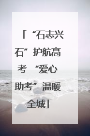 “石志兴石”护航高考 “爱心助考”温暖全城