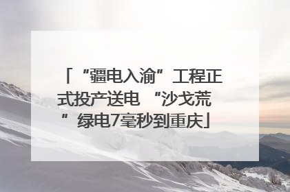 “疆电入渝”工程正式投产送电 “沙戈荒”绿电7毫秒到重庆
