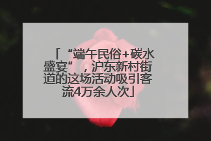 “端午民俗+碳水盛宴”，沪东新村街道的这场活动吸引客流4万余人次