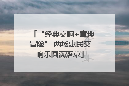 “经典交响+童趣冒险” 两场惠民交响乐圆满落幕