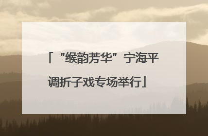 “缑韵芳华”宁海平调折子戏专场举行