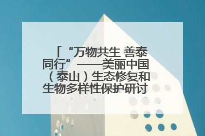 “万物共生 善泰同行”——美丽中国（泰山）生态修复和生物多样性保护研讨会成功举办