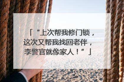 “上次帮我修门锁，这次又帮我找回老伴，李警官就像家人！”