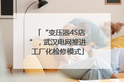 “变压器4S店”，武汉电网推进工厂化检修模式