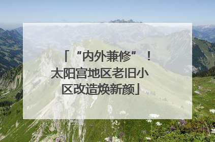 “内外兼修”！太阳宫地区老旧小区改造焕新颜