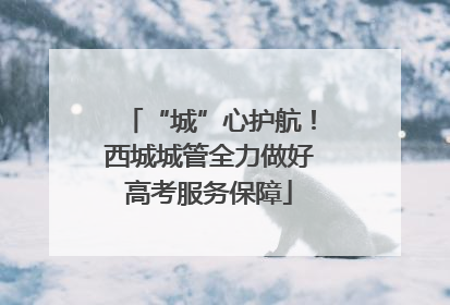 “城”心护航！西城城管全力做好高考服务保障