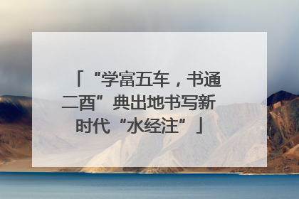 “学富五车，书通二酉”典出地书写新时代“水经注”
