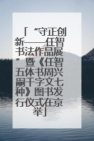 “守正创新——任智书法作品展”暨《任智五体书周兴嗣千字文七种》图书发行仪式在京举