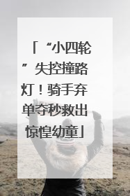 “小四轮”失控撞路灯！骑手弃单夺秒救出惊惶幼童