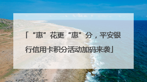 “惠”花更“惠”分，平安银行信用卡积分活动加码来袭