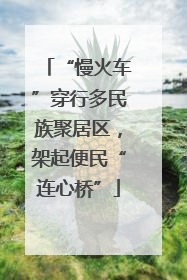 “慢火车”穿行多民族聚居区，架起便民“连心桥”