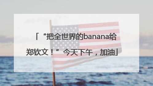 “把全世界的banana给郑钦文！”今天下午，加油