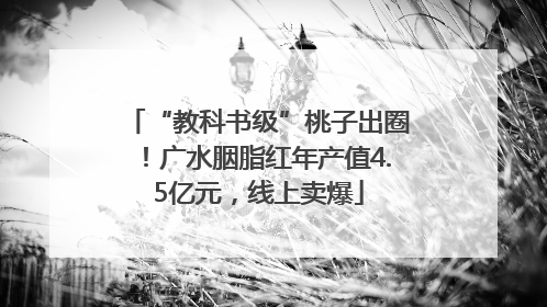 “教科书级”桃子出圈！广水胭脂红年产值4.5亿元，线上卖爆