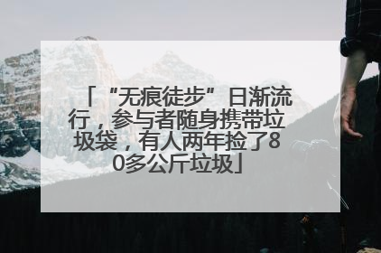 “无痕徒步”日渐流行，参与者随身携带垃圾袋，有人两年捡了80多公斤垃圾