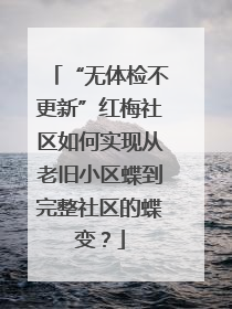 “无体检不更新”红梅社区如何实现从老旧小区蝶到完整社区的蝶变？