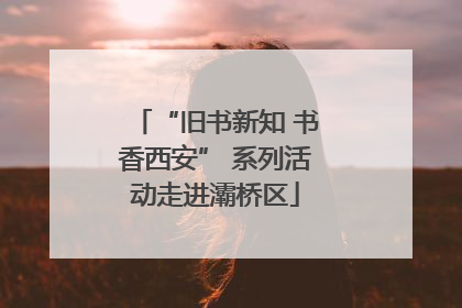 “旧书新知 书香西安” 系列活动走进灞桥区