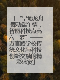 “旱地龙舟舞动端午情，智能科技点亮六一梦”——万官路学校传统文化与科技创新交融的精彩盛宴