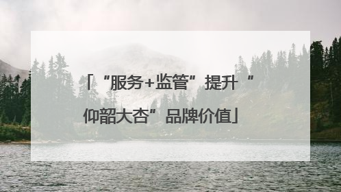 “服务+监管”提升“仰韶大杏”品牌价值
