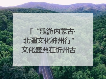 “歌游内蒙古·北疆文化神州行”文化盛典在忻州古城上演——蒙晋文化交融共谱文旅融合新篇