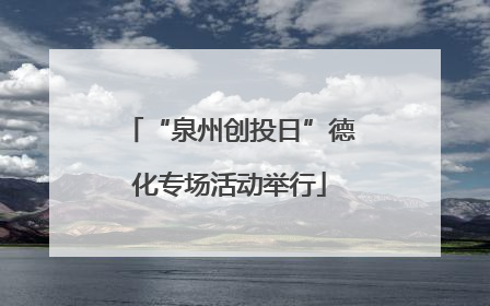 “泉州创投日”德化专场活动举行