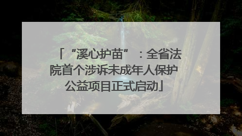 “溪心护苗”：全省法院首个涉诉未成年人保护公益项目正式启动