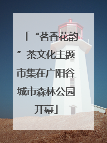 “茗香花韵”茶文化主题市集在广阳谷城市森林公园开幕