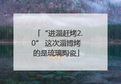 “进淄赶烤2.0” 这次淄博烤的是琉璃陶瓷