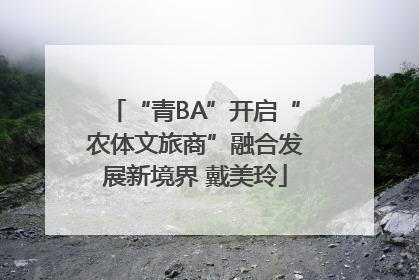 “青BA”开启“农体文旅商”融合发展新境界 戴美玲