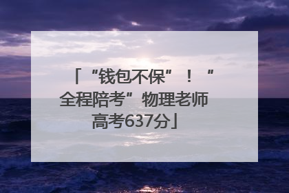 “钱包不保”！“全程陪考”物理老师高考637分