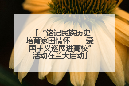 “铭记民族历史 培育家国情怀——爱国主义巡展进高校”活动在兰大启动