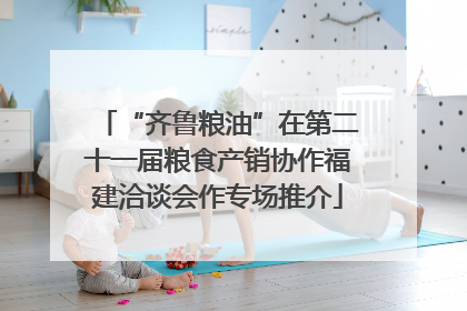 “齐鲁粮油”在第二十一届粮食产销协作福建洽谈会作专场推介
