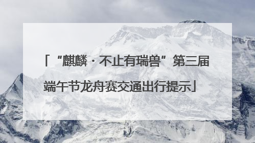 “麒麟・不止有瑞兽”第三届端午节龙舟赛交通出行提示