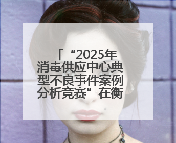 “2025年消毒供应中心典型不良事件案例分析竞赛”在衡阳市第一人民医院举办