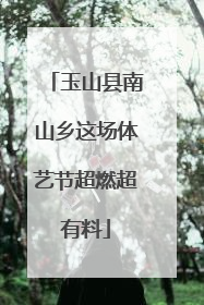 玉山县南山乡这场体艺节超燃超有料