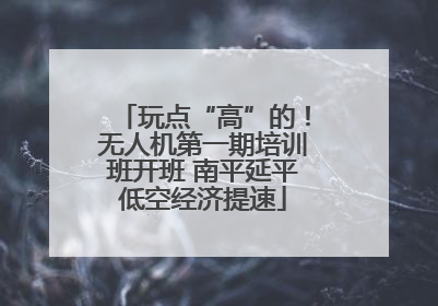 玩点“高”的！无人机第一期培训班开班 南平延平低空经济提速