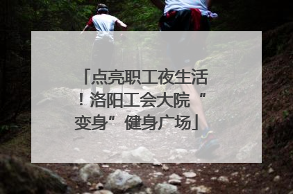 点亮职工夜生活！洛阳工会大院“变身”健身广场