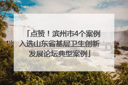 点赞！滨州市4个案例入选山东省基层卫生创新发展论坛典型案例