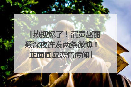 热搜爆了！演员赵丽颖深夜连发两条微博！正面回应恋情传闻