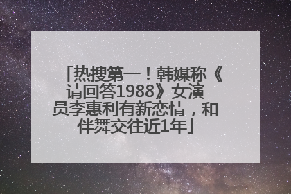 热搜第一！韩媒称《请回答1988》女演员李惠利有新恋情，和伴舞交往近1年