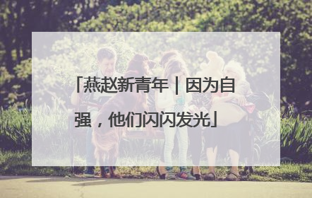 燕赵新青年｜因为自强，他们闪闪发光