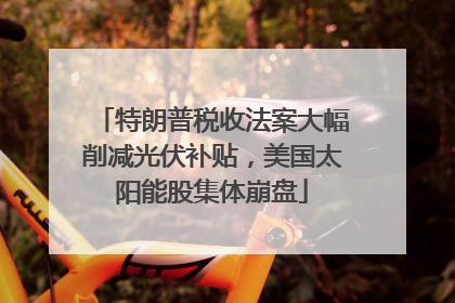 特朗普税收法案大幅削减光伏补贴，美国太阳能股集体崩盘