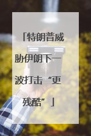 特朗普威胁伊朗下一波打击“更残酷”