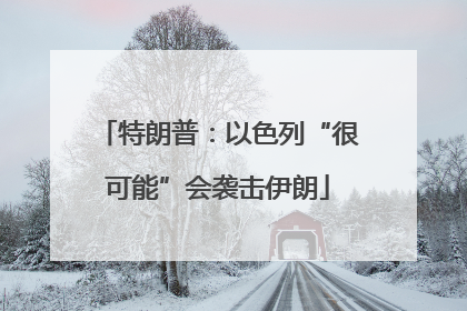 特朗普：以色列“很可能”会袭击伊朗