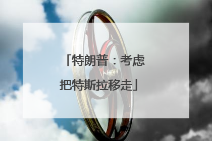 特朗普：考虑把特斯拉移走
